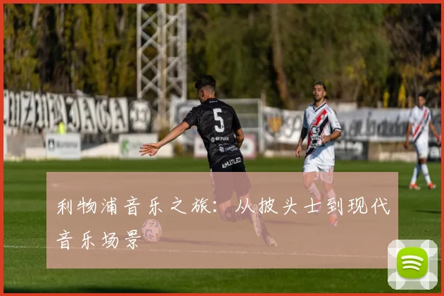 利物浦音乐之旅：从披头士到现代音乐场景