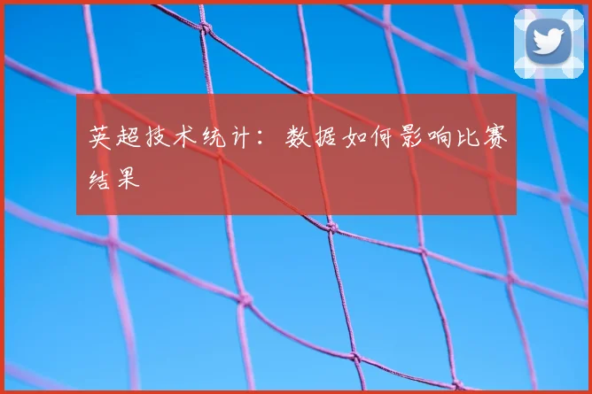 英超技术统计：数据如何影响比赛结果