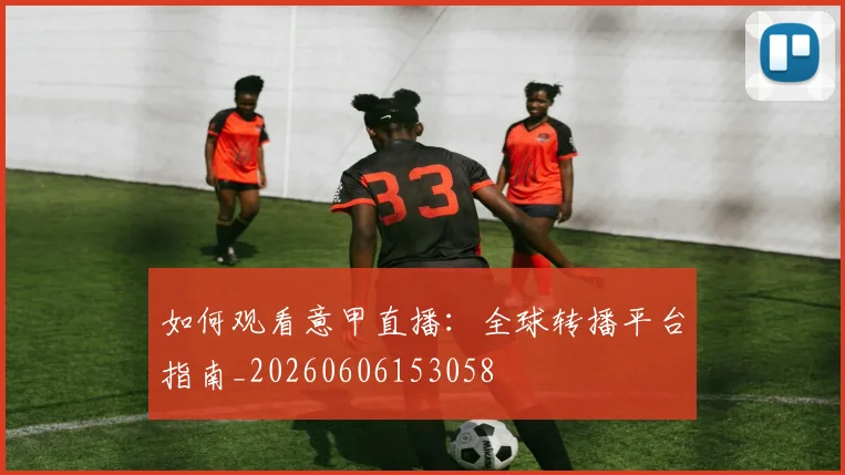 如何观看意甲直播：全球转播平台指南_20260606153058