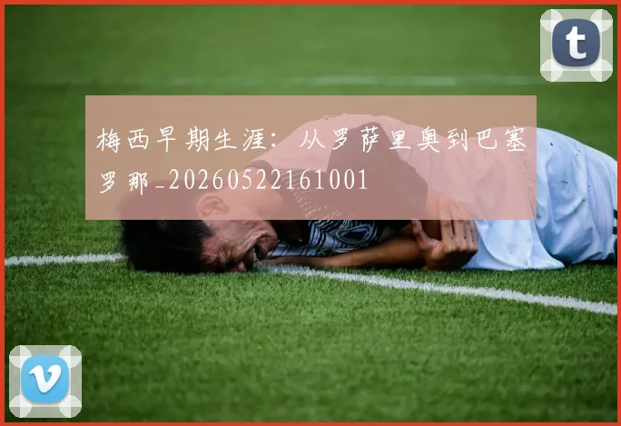 梅西早期生涯：从罗萨里奥到巴塞罗那_20260522161001