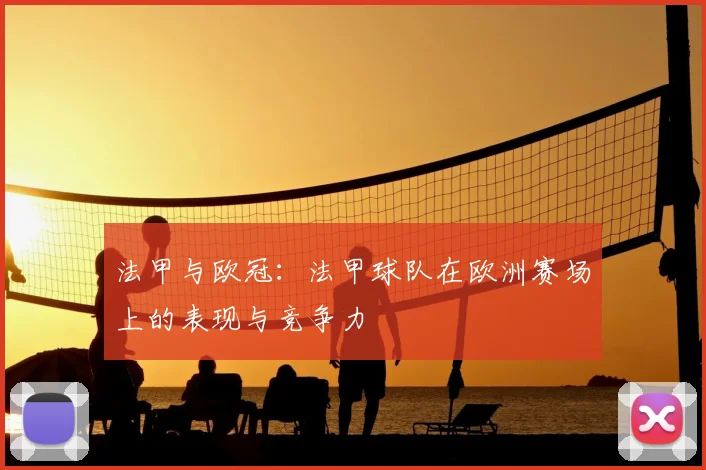 法甲与欧冠：法甲球队在欧洲赛场上的表现与竞争力