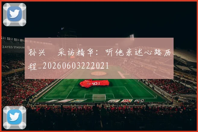 孙兴慜采访精华:听他亲述心路历程_20260603222021