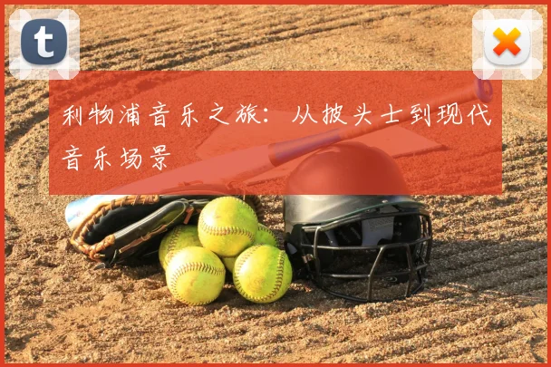 利物浦音乐之旅:从披头士到现代音乐场景
