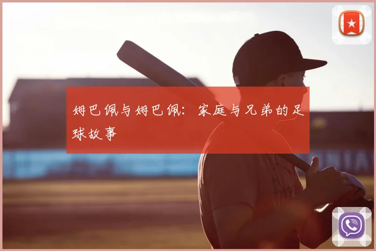 姆巴佩与姆巴佩：家庭与兄弟的足球故事