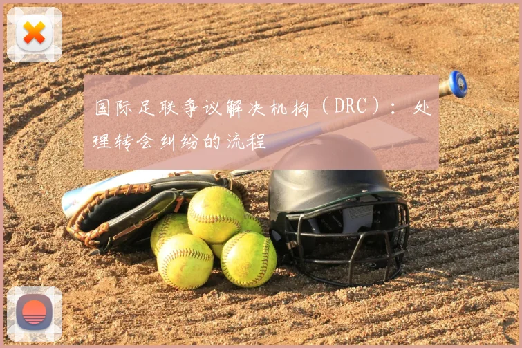 国际足联争议解决机构（DRC）：处理转会纠纷的流程