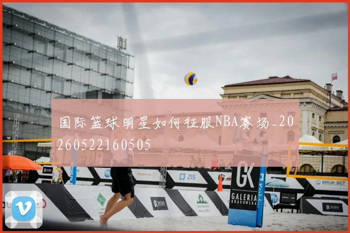 国际篮球明星如何征服NBA赛场_20260522160505