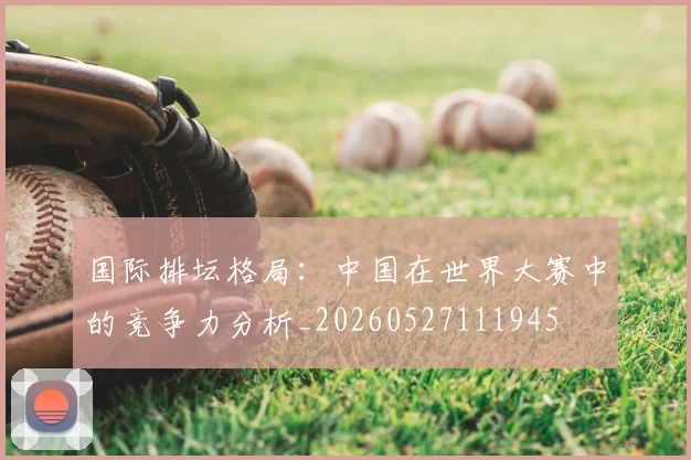 国际排坛格局：中国在世界大赛中的竞争力分析_20260527111945