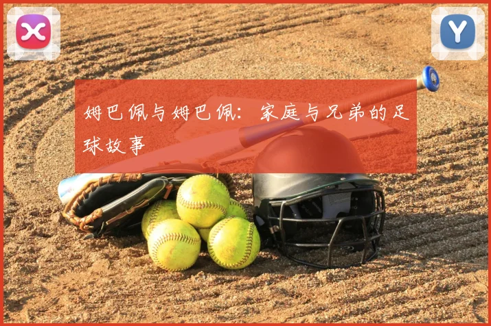 姆巴佩与姆巴佩：家庭与兄弟的足球故事