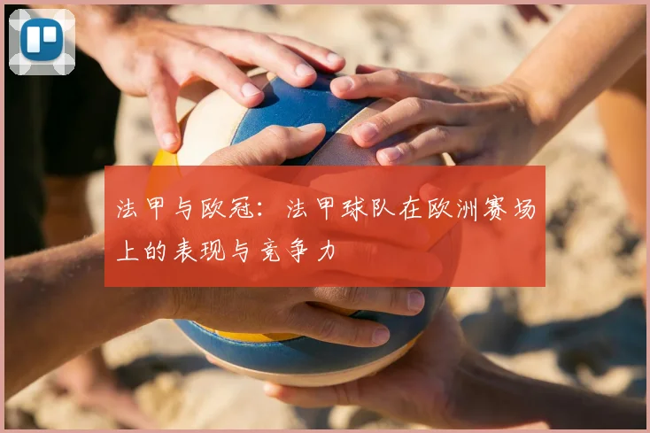 法甲与欧冠:法甲球队在欧洲赛场上的表现与竞争力