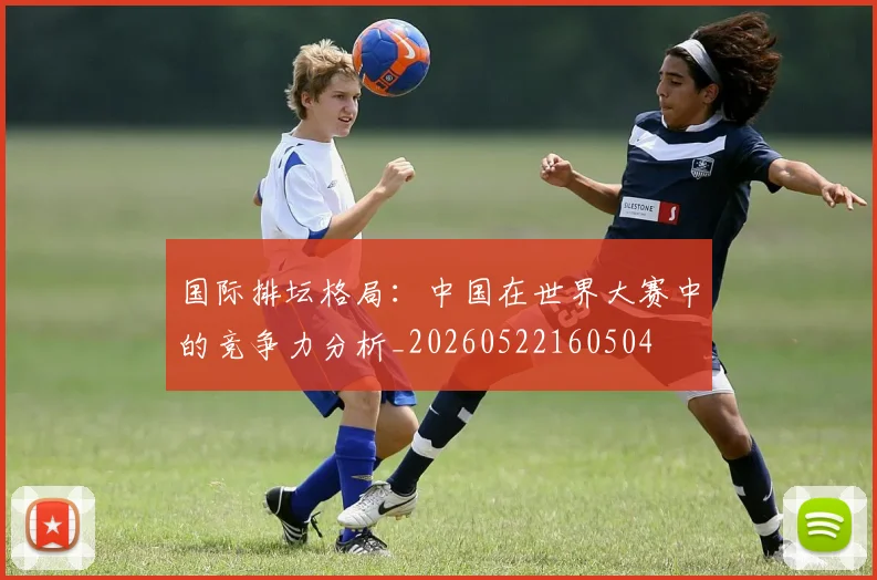 国际排坛格局：中国在世界大赛中的竞争力分析_20260522160504