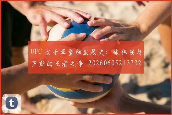 UFC 女子草量级发展史:张伟丽与罗斯的王者之争_20260605213732