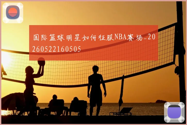 国际篮球明星如何征服NBA赛场_20260522160505